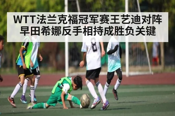 WTT法兰克福冠军赛王艺迪对阵早田希娜反手相持成胜负关键