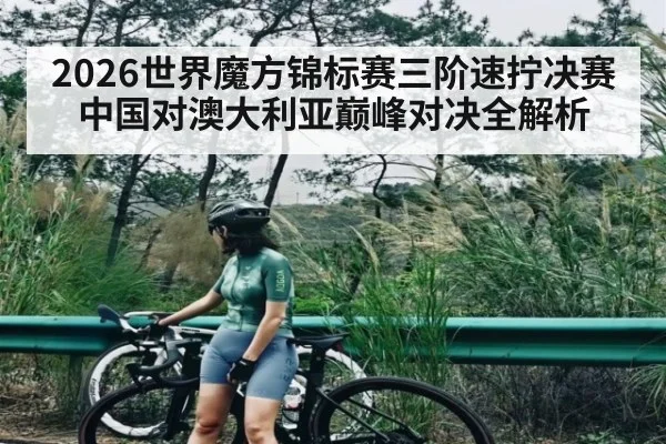 2026世界魔方锦标赛三阶速拧决赛中国对澳大利亚巅峰对决全解析